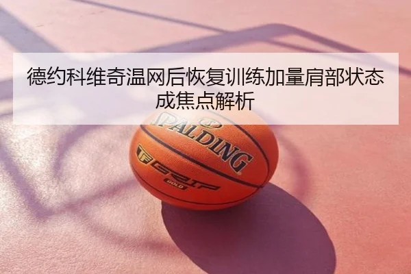 德约科维奇温网后恢复训练加量肩部状态成焦点解析